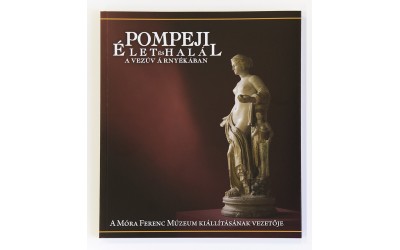 Pompeji : Élet és halál a Vezúv árnyékában : A Móra Ferenc Múzeum kiállításának vezetője